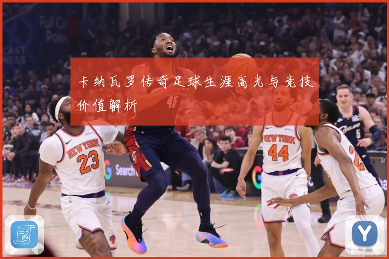 卡纳瓦罗传奇足球生涯高光与竞技价值解析