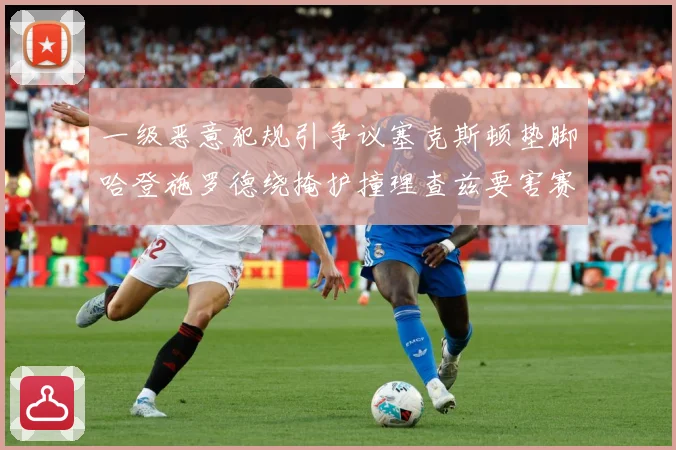 一级恶意犯规引争议塞克斯顿垫脚哈登施罗德绕掩护撞理查兹要害赛场复盘