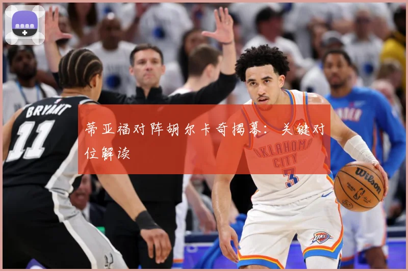 蒂亚福对阵胡尔卡奇揭幕：关键对位解读