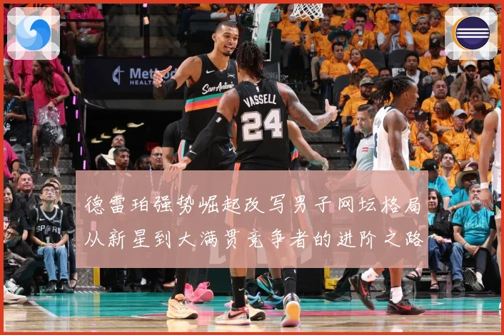 德雷珀强势崛起改写男子网坛格局从新星到大满贯竞争者的进阶之路解析