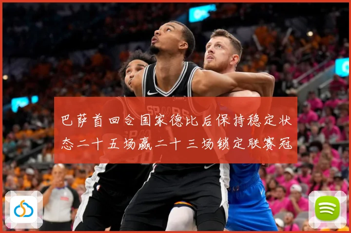 巴萨首回合国家德比后保持稳定状态二十五场赢二十三场锁定联赛冠战术观察