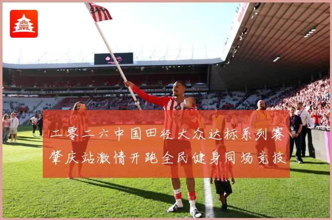 二零二六中国田径大众达标系列赛肇庆站激情开跑全民健身同场竞技成长观察