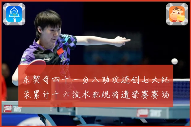 东契奇四十一分八助攻连创七大纪录累计十六技术犯规将遭禁赛赛场复盘