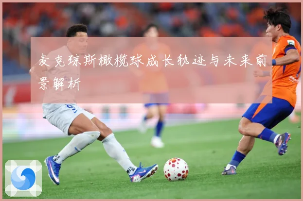 麦克琼斯橄榄球成长轨迹与未来前景解析
