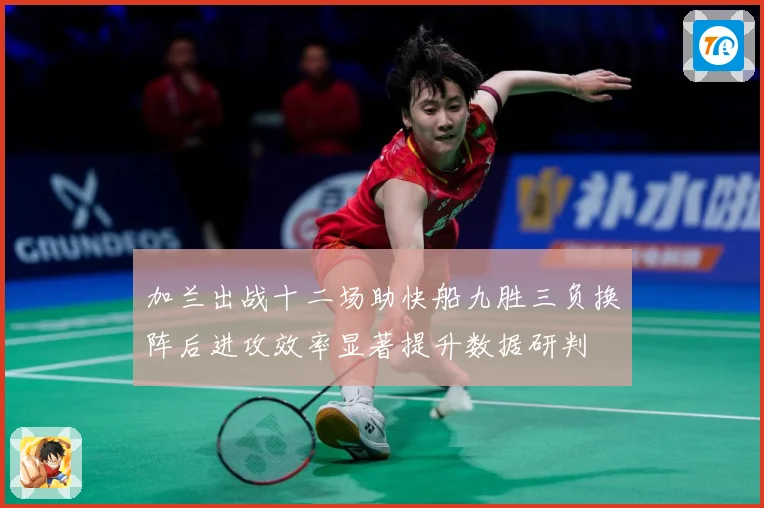 加兰出战十二场助快船九胜三负换阵后进攻效率显著提升数据研判
