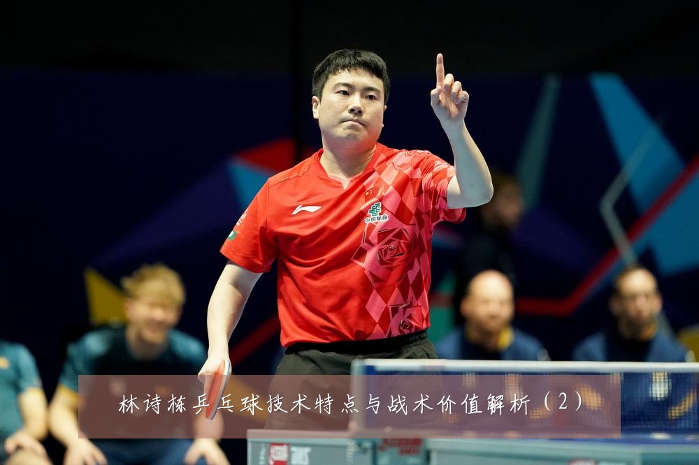 林诗栋乒乓球技术特点与战术价值解析(2)