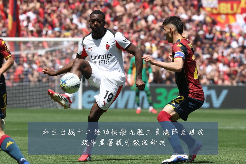 加兰出战十二场助快船九胜三负换阵后进攻效率显著提升数据研判