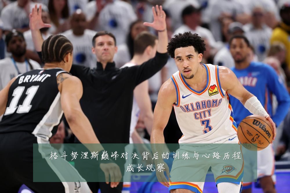 格斗努涅斯巅峰对决背后的训练与心路历程成长观察