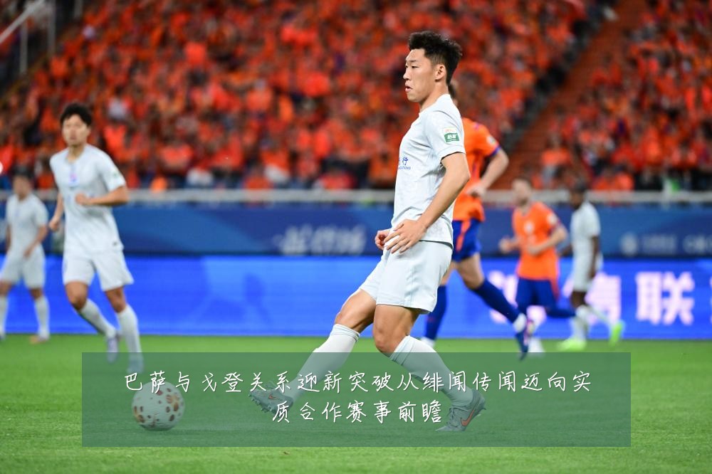 巴萨与戈登关系迎新突破从绯闻传闻迈向实质合作赛事前瞻