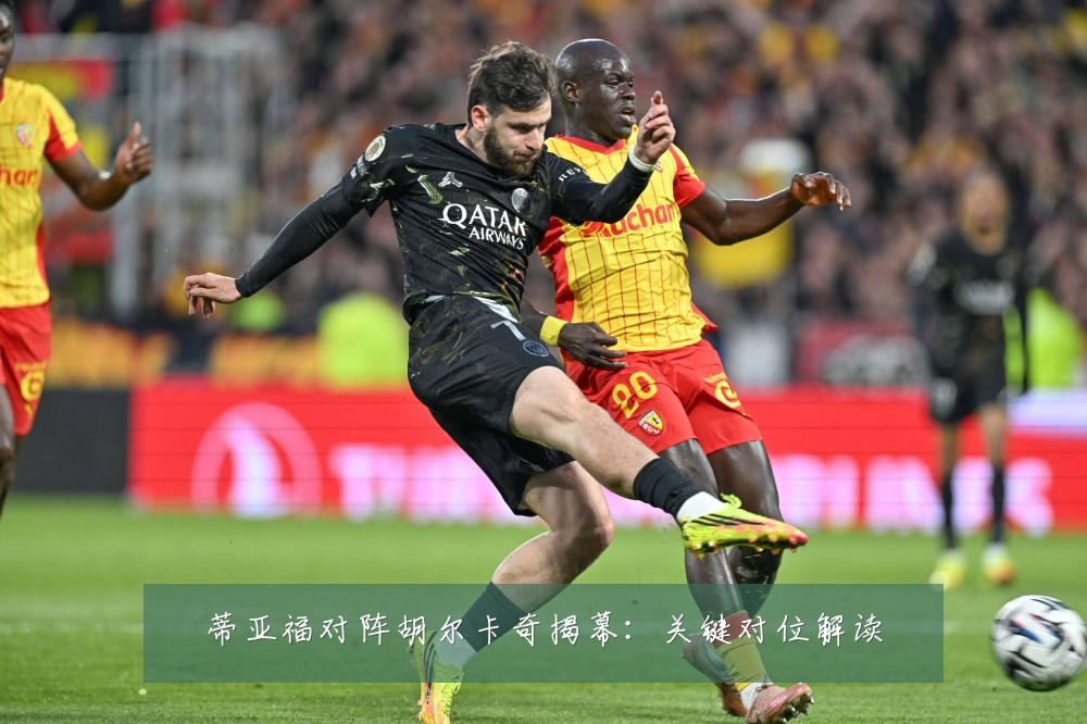 蒂亚福对阵胡尔卡奇揭幕:关键对位解读