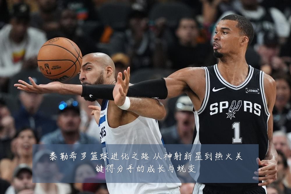 泰勒希罗篮球进化之路 从神射新星到热火关键得分手的成长与蜕变