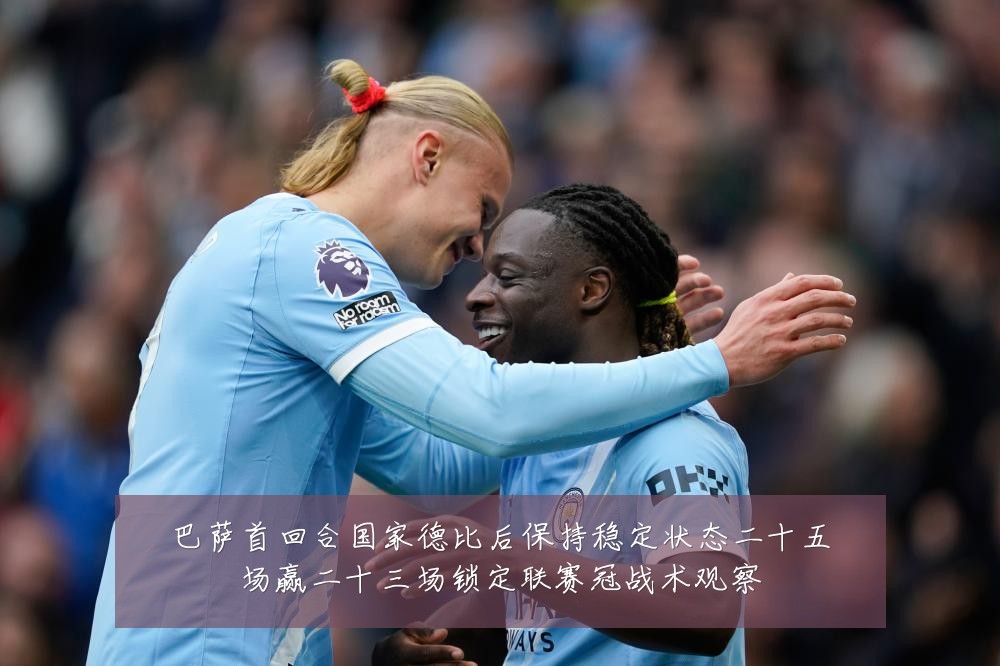 巴萨首回合国家德比后保持稳定状态二十五场赢二十三场锁定联赛冠战术观察